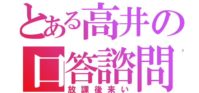 とある高井の口答諮問（放課後来い）