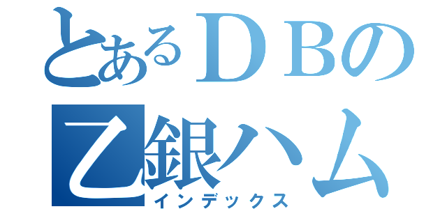 とあるＤＢの乙銀ハム（インデックス）