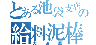 とある池袋支店のの給料泥棒（大田原）