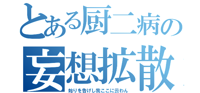 とある厨二病の妄想拡散（始りを告げし我ここに云わん）