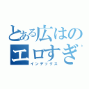 とある広はのエロすぎ（インデックス）