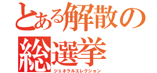 とある解散の総選挙（ジェネラルエレクション）