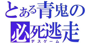 とある青鬼の必死逃走（デスゲーム）