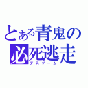 とある青鬼の必死逃走（デスゲーム）