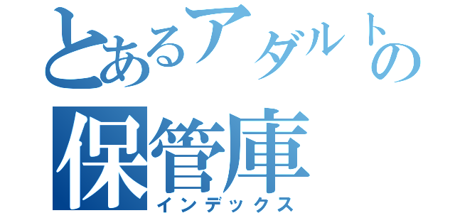 とあるアダルトの保管庫（インデックス）