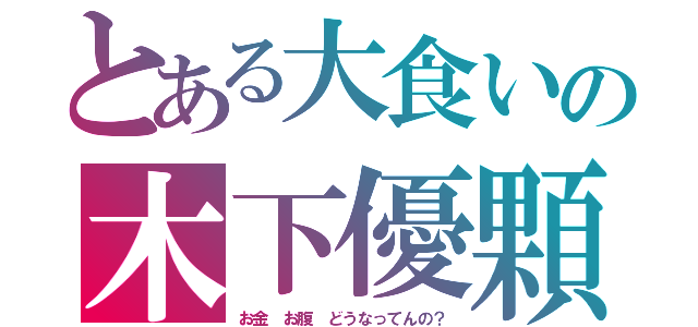 とある大食いの木下優顆（お金　お腹　どうなってんの？）