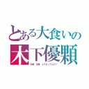 とある大食いの木下優顆（お金　お腹　どうなってんの？）