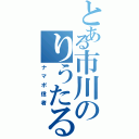 とある市川のりうたる（ナマポ信者）