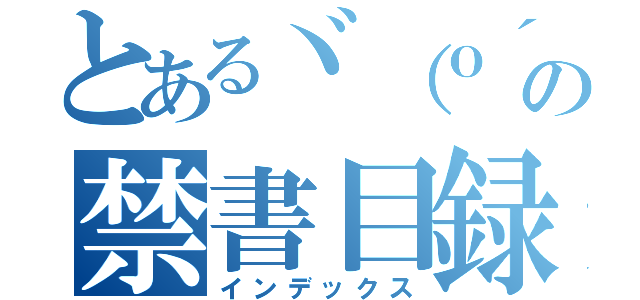 とあるヾ（ｏ´∀｀ｏ）の禁書目録（インデックス）