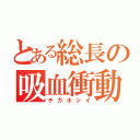 とある総長の吸血衝動（チガホシイ）