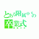 とある附属中６期生の卒業式（最後の日）