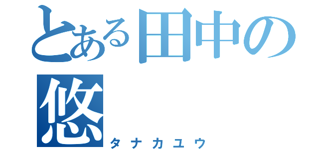 とある田中の悠（タナカユウ）