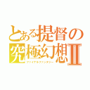 とある提督の究極幻想Ⅱ（ファイナルファンタジー）