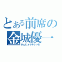 とある前席の金城優一（きんじょうゆういち）