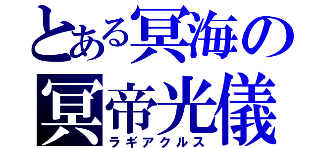 とある冥海の冥帝光儀（ラギアクルス）