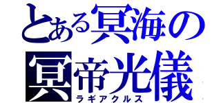 とある冥海の冥帝光儀（ラギアクルス）