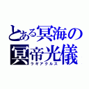 とある冥海の冥帝光儀（ラギアクルス）