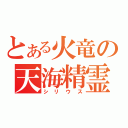 とある火竜の天海精霊（シリウス）