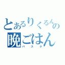 とあるりくるんの晩ごはん（パスタ）