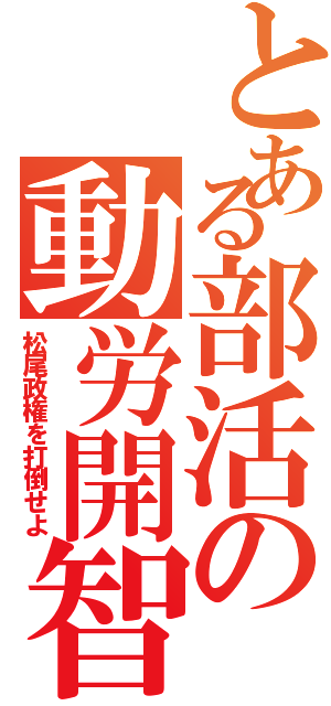 とある部活の動労開智（松尾政権を打倒せよ）