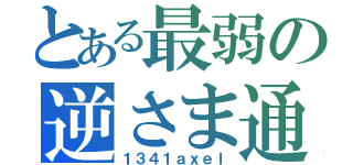 とある最弱の逆さま通行（１３４１ａｘｅｌ）