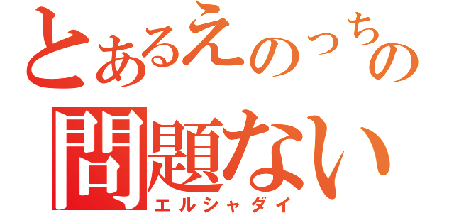 とあるえのっちの問題ない。（エルシャダイ）