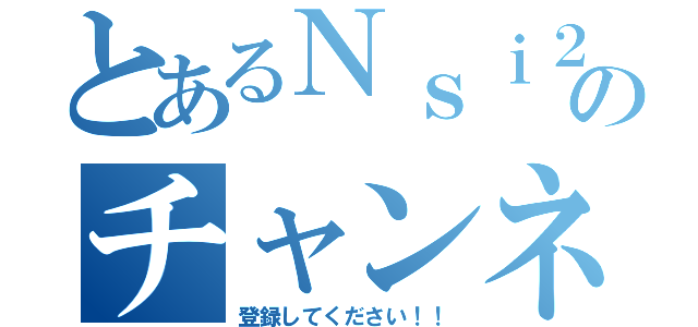 とあるＮｓｉ２のチャンネルを（登録してください！！）