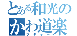 とある和光のかわ道楽（プギャー）