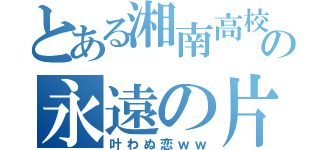 とある湘南高校生の永遠の片想い（叶わぬ恋ｗｗ）