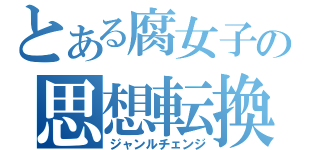 とある腐女子の思想転換（ジャンルチェンジ）