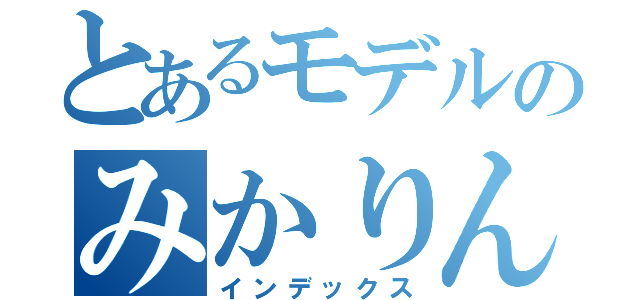 とあるモデルのみかりん（インデックス）