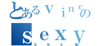 とあるｖｉｎｃｅｎｔのｓｅｘｙ （ｓｅｘ）