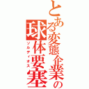 とある変態企業の球体要塞（ソルディオス）