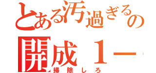 とある汚過ぎるの開成１－４（掃除しろ）