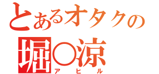 とあるオタクの堀○涼（アヒル）