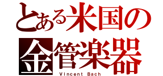 とある米国の金管楽器（　Ｖｉｎｃｅｎｔ Ｂａｃｈ ）