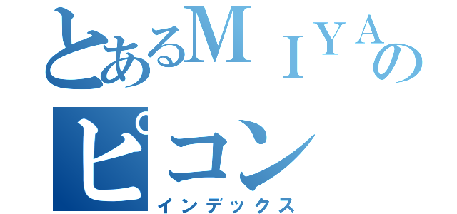 とあるＭＩＹＡのピコン（インデックス）