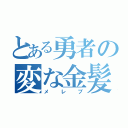 とある勇者の変な金髪黒子（メレブ）