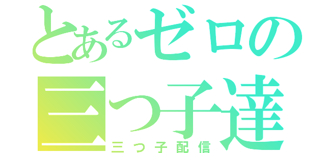 とあるゼロの三つ子達（三つ子配信）