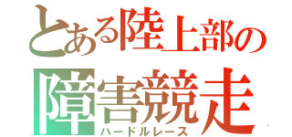 とある陸上部の障害競走（ハードルレース）