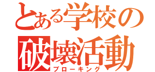 とある学校の破壊活動（ブローキング）