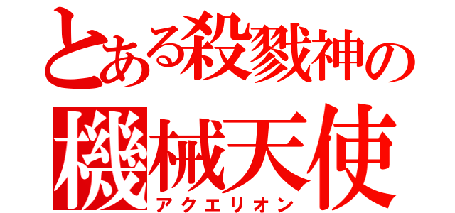 とある殺戮神の機械天使（アクエリオン）