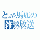 とある馬鹿の雑談放送（楽しもう）