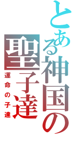 とある神国の聖子達（運命の子達）