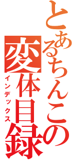 とあるちんこの変体目録（インデックス）