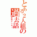 とある２人組の過去話（透明アンサー）