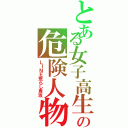 とある女子高生の危険人物（ＬＩＮＥ荒らし専攻）