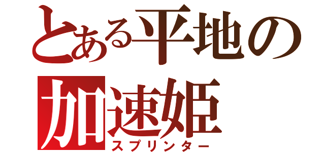 とある平地の加速姫（スプリンター）