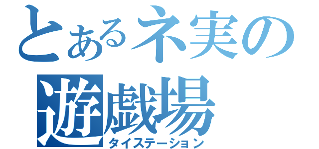 とあるネ実の遊戯場（タイステーション）