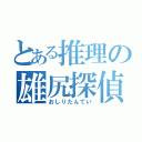 とある推理の雄尻探偵（おしりたんてい）